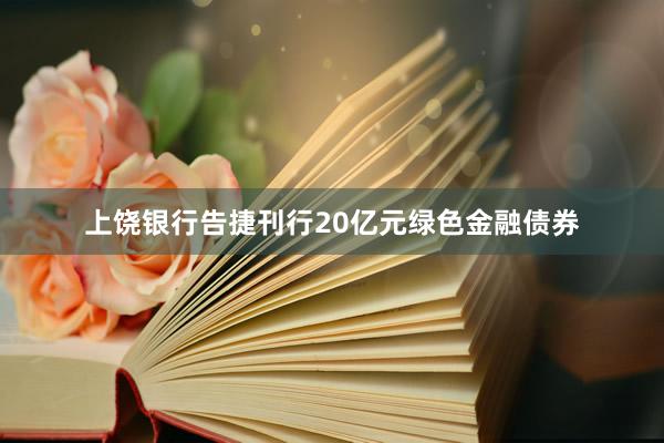 上饶银行告捷刊行20亿元绿色金融债券